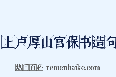 上卢厚山宫保书造句是什么意思的图片